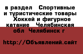  в раздел : Спортивные и туристические товары » Хоккей и фигурное катание . Челябинская обл.,Челябинск г.